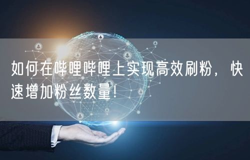 如何在哔哩哔哩上实现高效刷粉，快速增加粉丝数量！