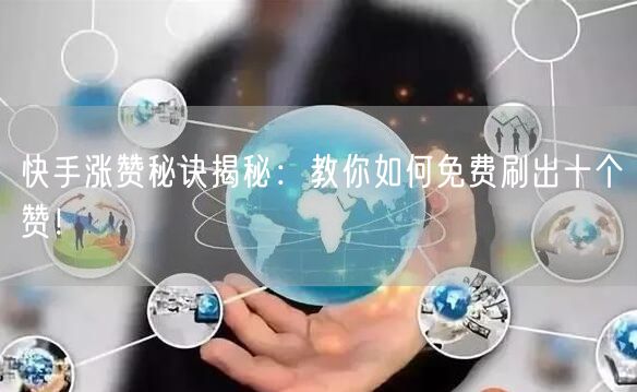 快手涨赞秘诀揭秘：教你如何免费刷出十个赞！