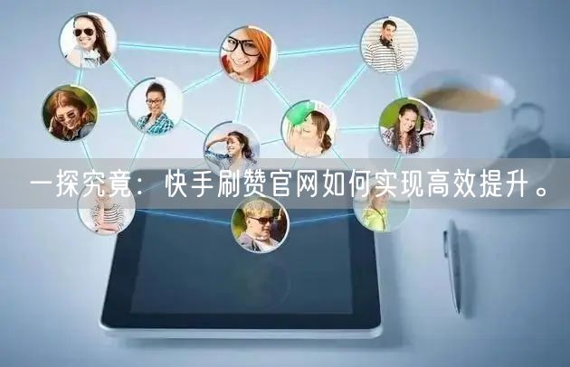 一探究竟:快手刷赞官网如何实现高效提升。