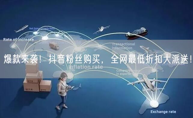 爆款来袭！抖音粉丝购买，全网最低折扣大派送！