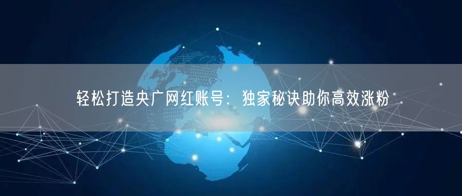 轻松打造央广网红账号：独家秘诀助你高效涨粉
