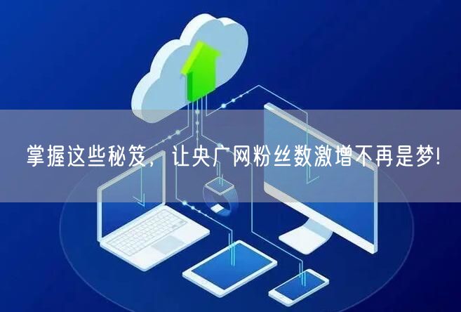 掌握这些秘笈，让央广网粉丝数激增不再是梦!