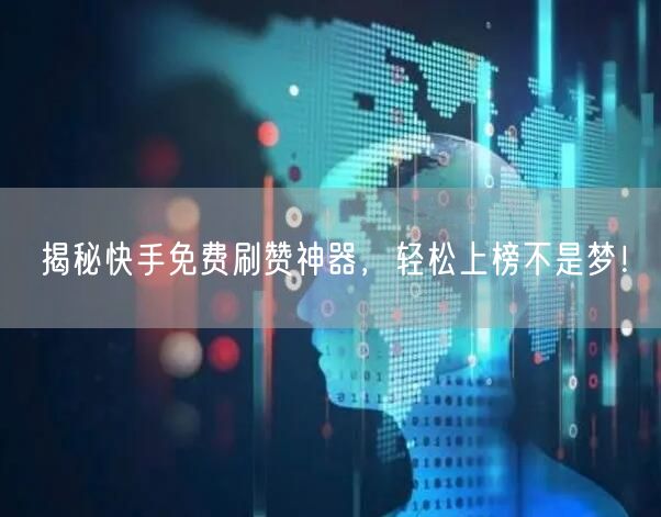 揭秘快手免费刷赞神器，轻松上榜不是梦！