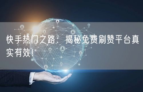 快手热门之路：揭秘免费刷赞平台真实有效！