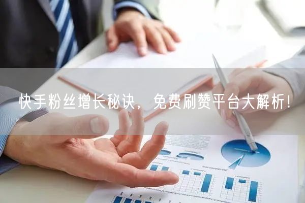 快手粉丝增长秘诀，免费刷赞平台大解析！