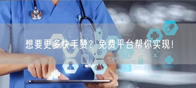 想要更多快手赞？免费平台帮你实现！