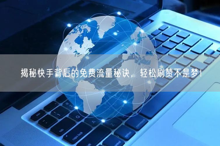 揭秘快手背后的免费流量秘诀，轻松刷赞不是梦！