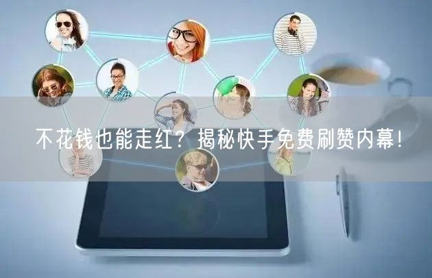 不花钱也能走红？揭秘快手免费刷赞内幕！