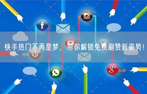 快手热门不再是梦，带你解锁免费刷赞新姿势！