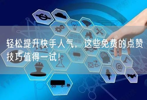 轻松提升快手人气，这些免费的点赞技巧值得一试！