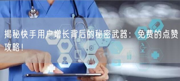 揭秘快手用户增长背后的秘密武器：免费的点赞攻略！