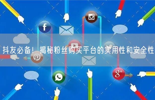 抖友必备!揭秘粉丝购买平台的实用性和安全性