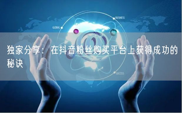 独家分享:在抖音粉丝购买平台上获得成功的秘诀