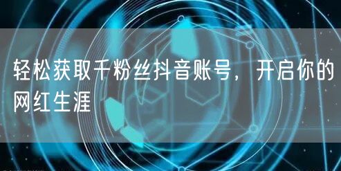 轻松获取千粉丝抖音账号,开启你的网红生涯