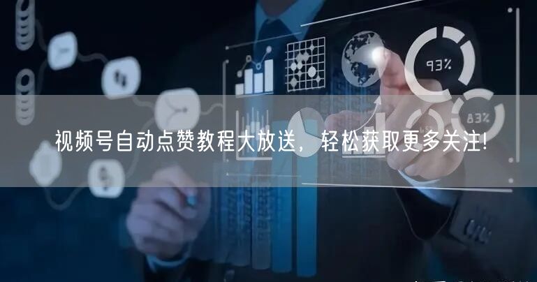 视频号自动点赞教程大放送，轻松获取更多关注!