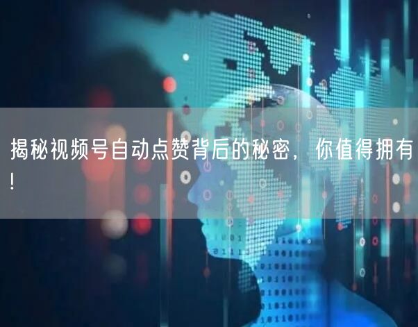 揭秘视频号自动点赞背后的秘密，你值得拥有!
