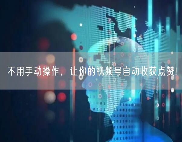 不用手动操作，让你的视频号自动收获点赞!