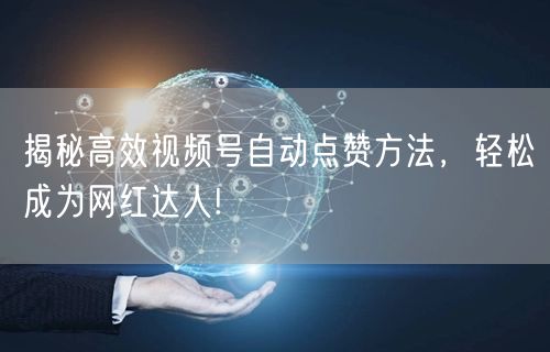 揭秘高效视频号自动点赞方法，轻松成为网红达人!