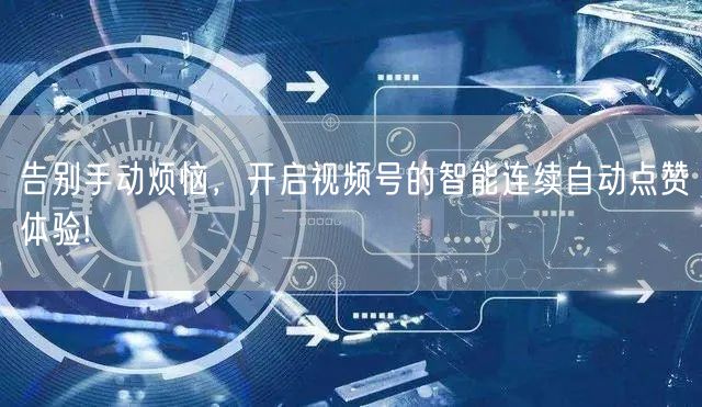 告别手动烦恼，开启视频号的智能连续自动点赞体验!