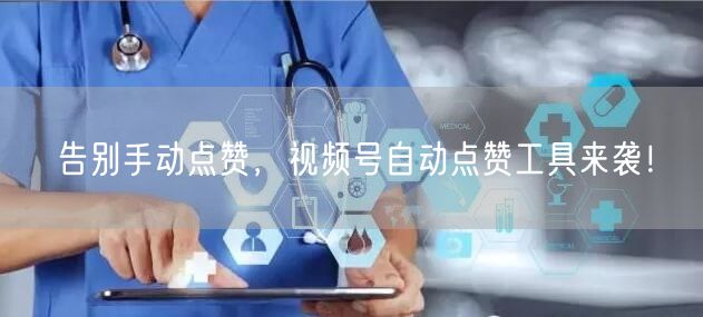 告别手动点赞，视频号自动点赞工具来袭！
