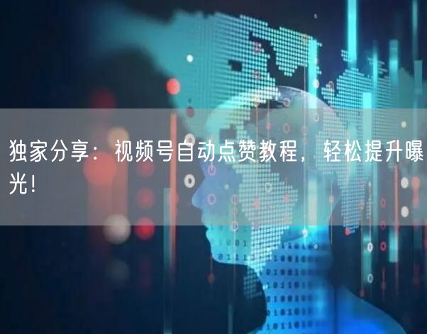独家分享：视频号自动点赞教程，轻松提升曝光！
