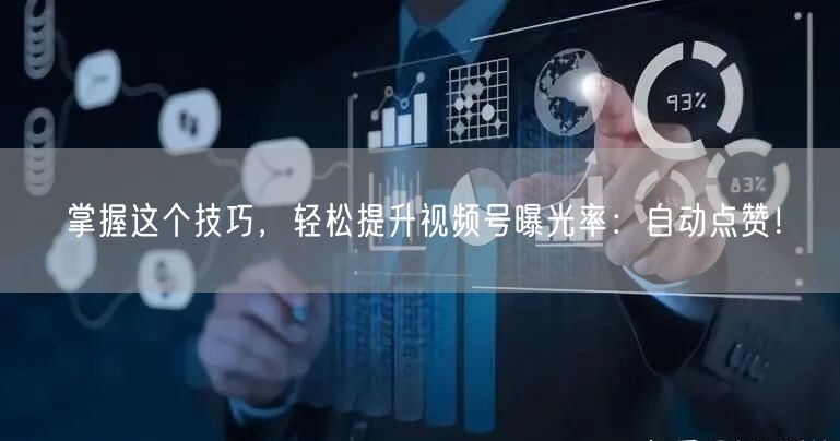 掌握这个技巧，轻松提升视频号曝光率：自动点赞！