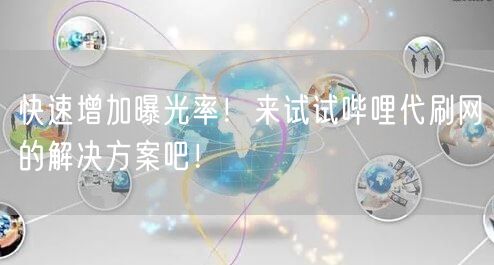 快速增加曝光率！来试试哔哩代刷网的解决方案吧！