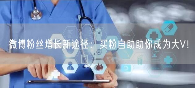 微博粉丝增长新途径：买粉自助助你成为大V！