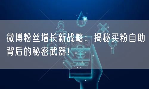 微博粉丝增长新战略：揭秘买粉自助背后的秘密武器！