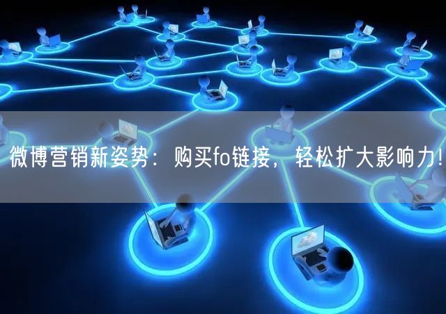微博营销新姿势：购买fo链接，轻松扩大影响力！
