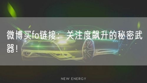 微博买fo链接：关注度飙升的秘密武器！