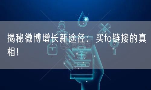 揭秘微博增长新途径：买fo链接的真相！