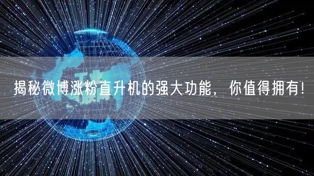 揭秘微博涨粉直升机的强大功能，你值得拥有！