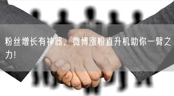 粉丝增长有神器，微博涨粉直升机助你一臂之力！