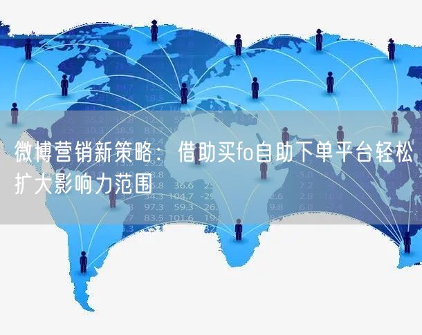 微博营销新策略：借助买fo自助下单平台轻松扩大影响力范围