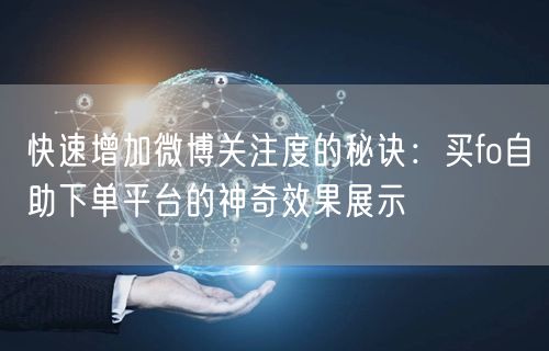 快速增加微博关注度的秘诀：买fo自助下单平台的神奇效果展示