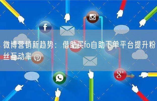 微博营销新趋势：借助买fo自助下单平台提升粉丝互动率