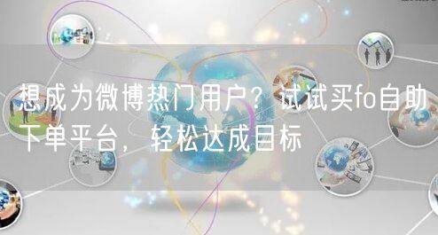 想成为微博热门用户？试试买fo自助下单平台，轻松达成目标