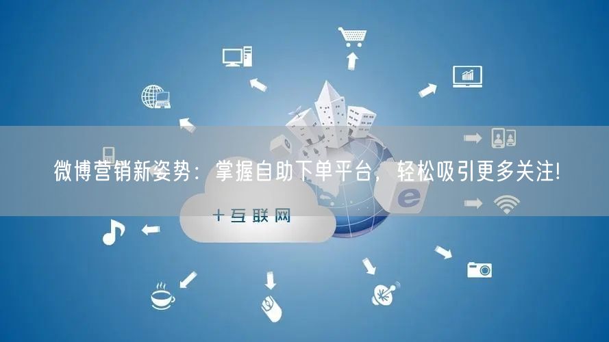 微博营销新姿势：掌握自助下单平台，轻松吸引更多关注!