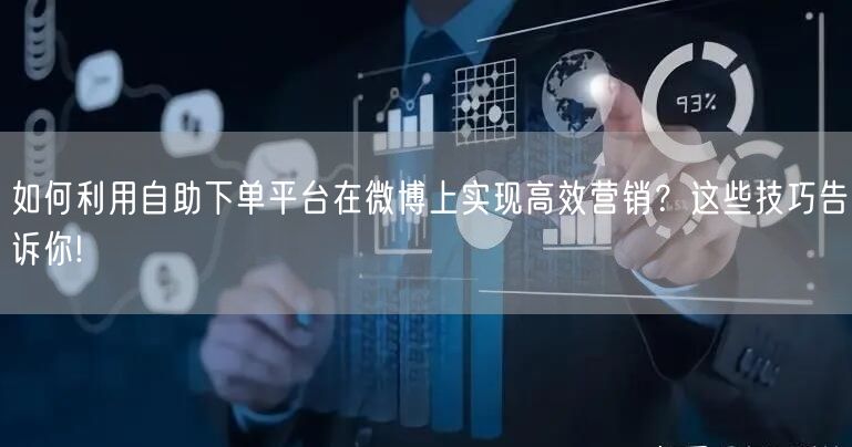 如何利用自助下单平台在微博上实现高效营销？这些技巧告诉你!