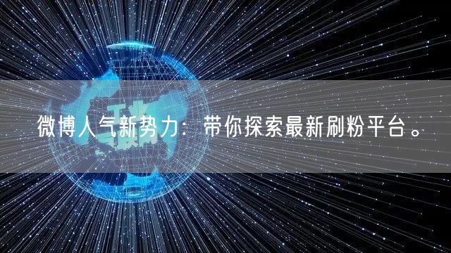 微博人气新势力：带你探索最新刷粉平台。
