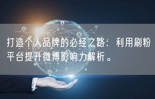 打造个人品牌的必经之路：利用刷粉平台提升微博影响力解析。