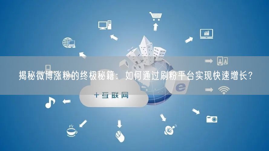 揭秘微博涨粉的终极秘籍：如何通过刷粉平台实现快速增长？