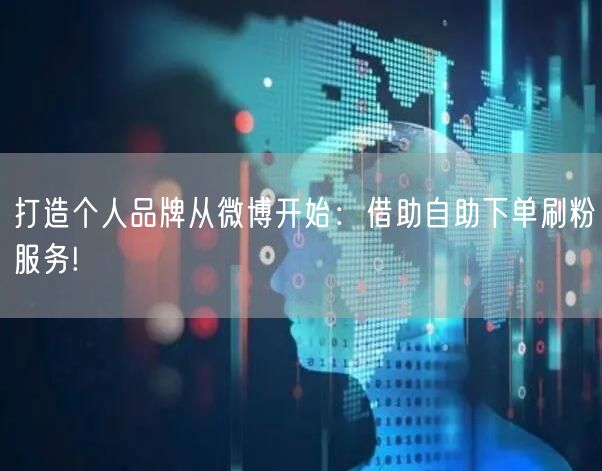 打造个人品牌从微博开始：借助自助下单刷粉服务!