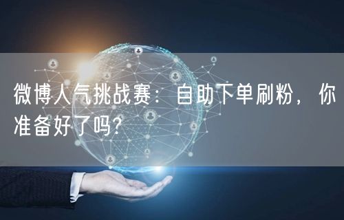 微博人气挑战赛：自助下单刷粉，你准备好了吗?