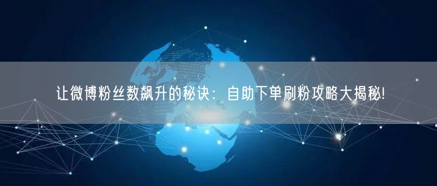 让微博粉丝数飙升的秘诀：自助下单刷粉攻略大揭秘!