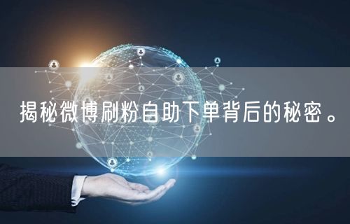 揭秘微博刷粉自助下单背后的秘密。