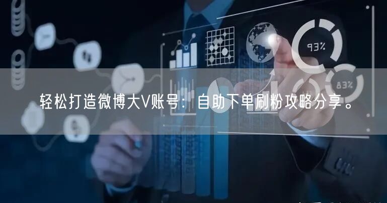 轻松打造微博大V账号：自助下单刷粉攻略分享。
