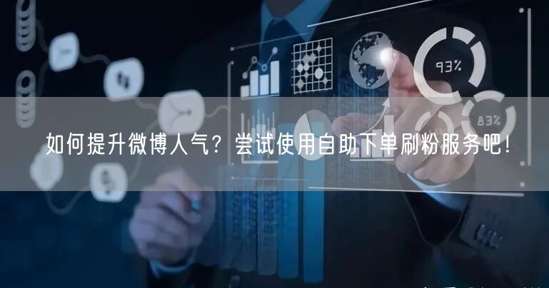 如何提升微博人气？尝试使用自助下单刷粉服务吧！