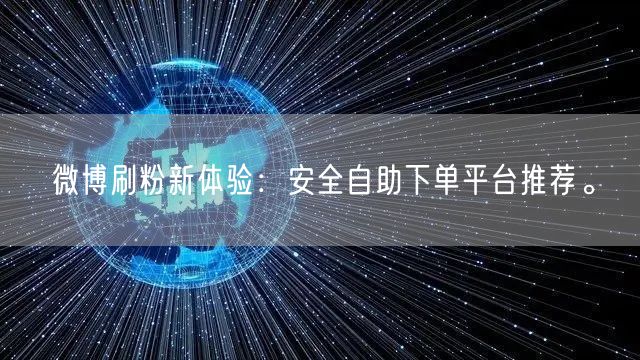 微博刷粉新体验：安全自助下单平台推荐。
